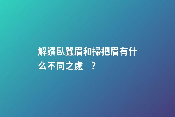 解讀臥蠶眉和掃把眉有什么不同之處？